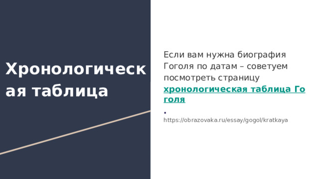  Если вам нужна биография Гоголя по датам – советуем посмотреть страницу хронологическая таблица Гоголя . https://obrazovaka.ru/essay/gogol/kratkaya Хронологическая таблица 