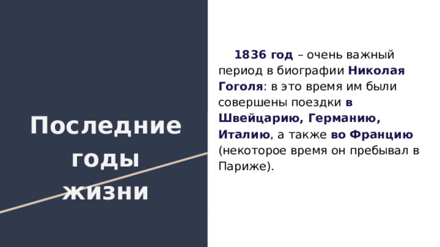  1836 год – очень важный период в биографии Николая Гоголя : в это время им были совершены поездки в Швейцарию, Германию, Италию , а также во Францию (некоторое время он пребывал в Париже). Последние годы жизни 