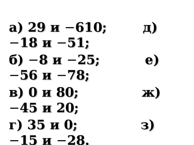 а) 29 и − 610; д) − 18 и − 51; б) − 8 и − 25; е) − 56 и − 78; в) 0 и 80; ж) − 45 и 20; г) 35 и 0; з) − 15 и − 28. 
