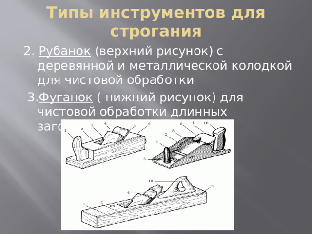 Типы инструментов для строгания 2. Рубанок (верхний рисунок) с деревянной и металлической колодкой для чистовой обработки  3. Фуганок ( нижний рисунок) для чистовой обработки длинных заготовок 