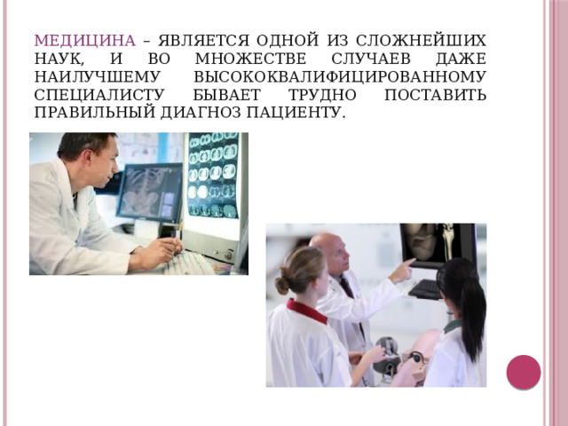 Медицина – является одной из сложнейших наук, и во множестве случаев даже наилучшему высококвалифицированному специалисту бывает трудно поставить правильный диагноз пациенту.