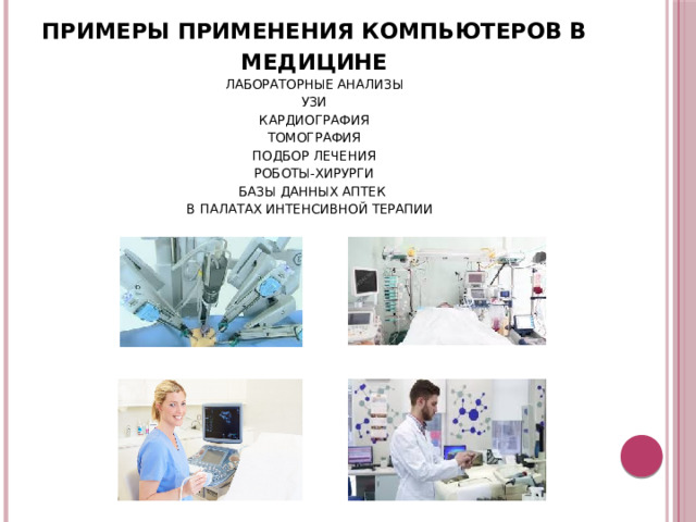 Примеры применения компьютеров в медицине Лабораторные анализы УЗИ Кардиография Томография Подбор лечения Роботы-хирурги Базы данных аптек В палатах интенсивной терапии