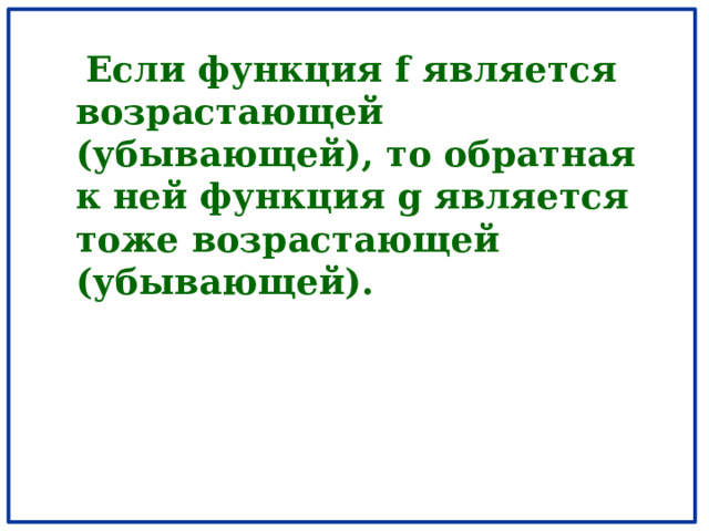  Если функция f является возрастающей (убывающей), то обратная к ней функция g является тоже возрастающей (убывающей). 