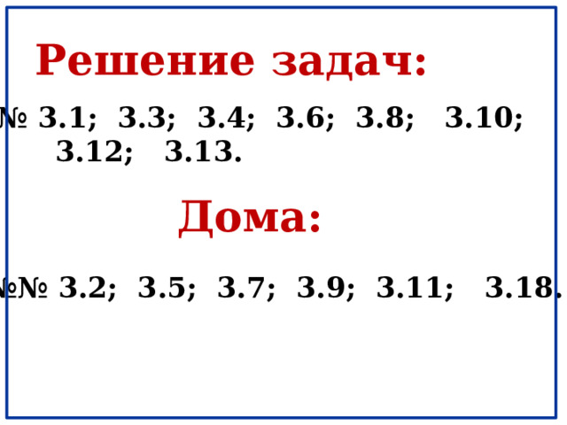 Решение задач: №№ 3.1; 3.3; 3.4; 3.6; 3.8; 3.10;  3.12; 3.13. Дома: №№ 3.2; 3.5; 3.7; 3.9; 3.11; 3.18. 