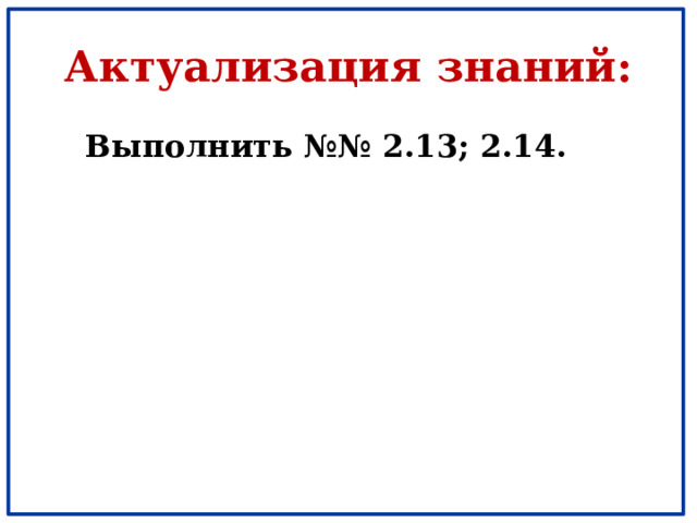 Актуализация знаний:  Выполнить №№ 2.13; 2.14. 