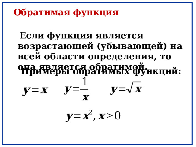 Обратимая функция  Если функция является возрастающей (убывающей) на всей области определения, то она является обратимой.  Примеры обратимых функций: 