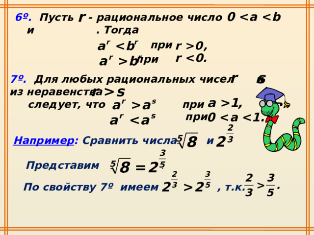 6º. Пусть - рациональное число и . Тогда  при при 7º. Для любых рациональных чисел и из неравенства  следует, что при  при Например : Сравнить числа и Представим . По свойству 7º имеем , т.к. 