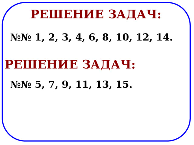 Решение задач: №№ 1, 2, 3, 4, 6, 8, 10, 12, 14. Решение задач: №№ 5, 7, 9, 11, 13, 15. 