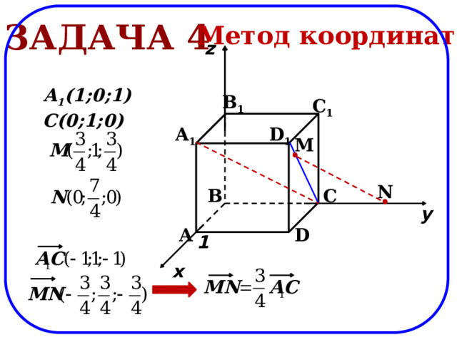 Задача 4 Метод координат z A 1 (1;0;1) B 1 C 1 C(0;1;0) D 1 A 1 M N C B y A D 1 x 