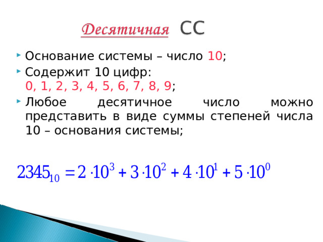 Основание системы – число 10 ; Содержит 10 цифр:  0, 1, 2, 3, 4, 5, 6, 7, 8, 9 ; Любое десятичное число можно представить в виде суммы степеней числа 10 – основания системы; 