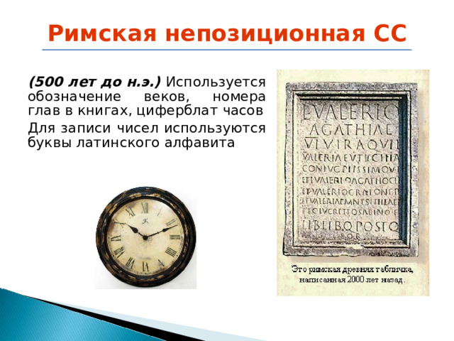 Римская непозиционная СС (500 лет до н.э.) Используется обозначение веков, номера глав в книгах, циферблат часов Для записи чисел используются буквы латинского алфавита 