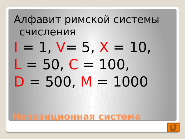 Алфавит римской системы счисления I = 1, V = 5, X = 10, L = 50, C = 100, D = 500, M = 1000 Непозиционная система 