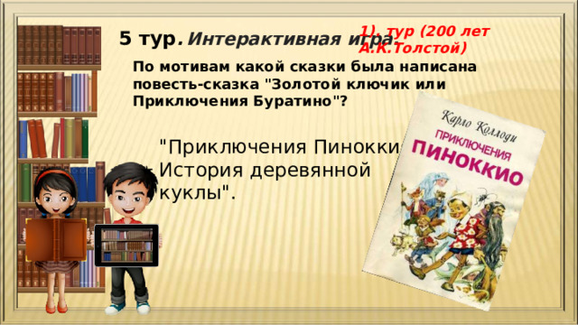 1). тур (200 лет А.К.Толстой) 5 тур .  Интерактивная игра. По мотивам какой сказки была написана повесть-сказка 
