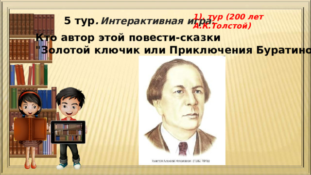 1). тур (200 лет А.К.Толстой) 5 тур .  Интерактивная игра. Кто автор этой повести-сказки 
