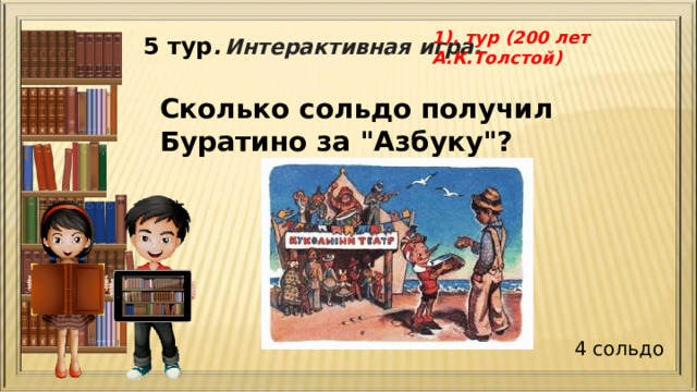 1). тур (200 лет А.К.Толстой) 5 тур .  Интерактивная игра. Сколько сольдо получил Буратино за 