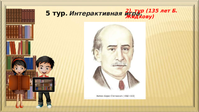 2). тур ( 135 лет Б. Жидкову ) 5 тур .  Интерактивная игра. 