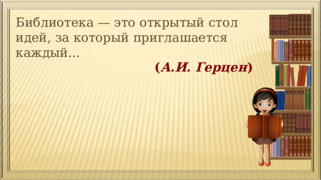 Библиотека — это открытый стол идей, за который приглашается каждый...  ( А.И. Герцен ) 