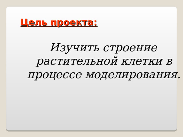 Цель проекта: Изучить строение растительной клетки в процессе моделирования. 