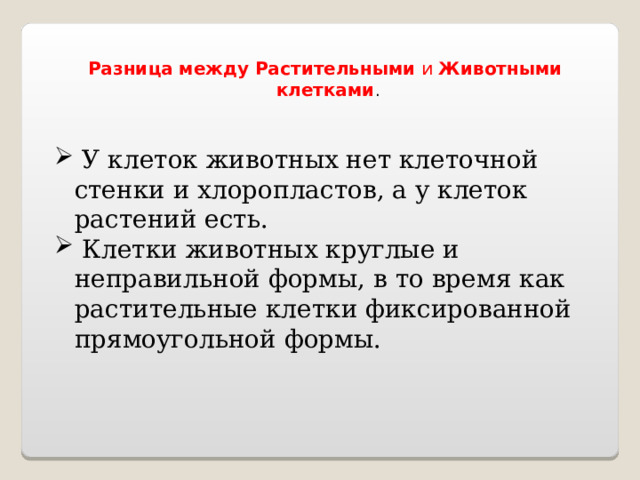 Разница   между   Растительными  и  Животными   клетками .  У клеток животных нет клеточной стенки и хлоропластов, а у клеток растений есть.  Клетки животных круглые и неправильной формы, в то время как растительные клетки фиксированной прямоугольной формы. 