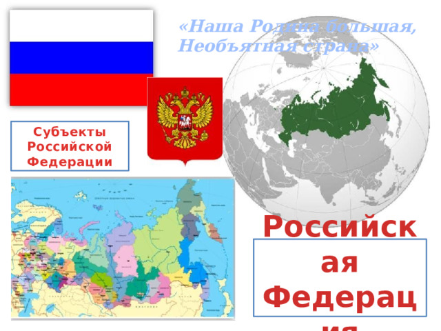 «Наша Родина большая,  Необъятная страна» Субъекты Российской Федерации Российская Федерация 