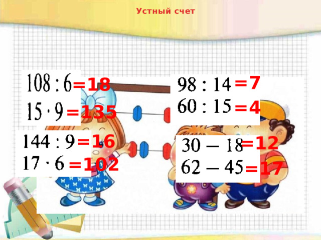 Устный счет =7 =18 =4 =135 =16 =12 =102 =17 