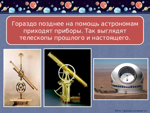 Гораздо позднее на помощь астрономам приходят приборы. Так выглядят телескопы прошлого и настоящего. 