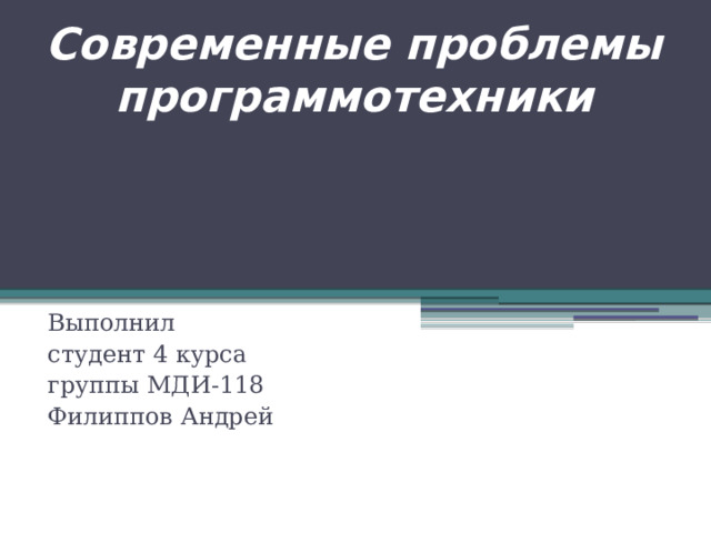 Современные проблемы программотехники Выполнил студент 4 курса группы МДИ-118 Филиппов Андрей 