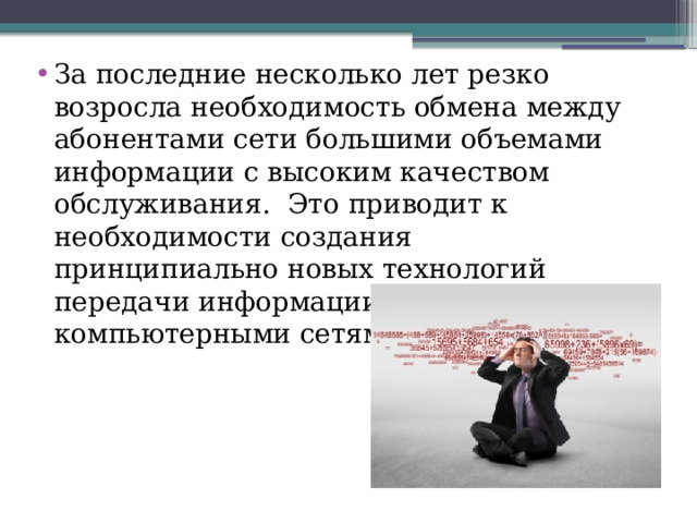 За последние несколько лет резко возросла необходимость обмена между абонентами сети большими объемами информации с высоким качеством обслуживания.  Это приводит к необходимости создания принципиально новых технологий передачи информации и управления компьютерными сетями. 