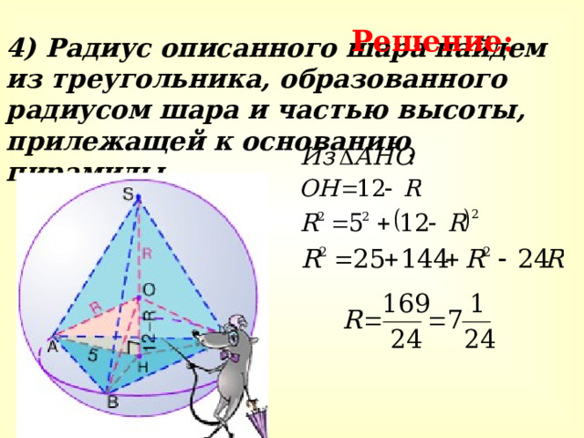 Решение: 4) Радиус описанного шара найдем из треугольника, образованного радиусом шара и частью высоты, прилежащей к основанию пирамиды. 