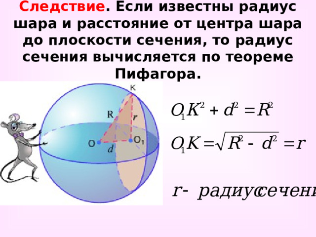 Следствие . Если известны радиус шара и расстояние от центра шара до плоскости сечения, то радиус сечения вычисляется по теореме Пифагора. 
