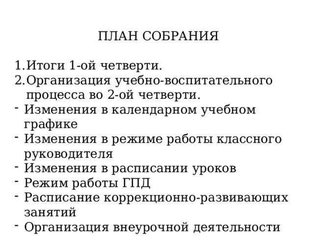 ПЛАН СОБРАНИЯ Итоги 1-ой четверти. Организация учебно-воспитательного процесса во 2-ой четверти. Изменения в календарном учебном графике Изменения в режиме работы классного руководителя Изменения в расписании уроков Режим работы ГПД Расписание коррекционно-развивающих занятий Организация внеурочной деятельности 3. Разные вопросы. 