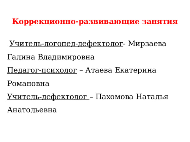  Коррекционно-развивающие занятия Учитель-логопед-дефектолог - Мирзаева Галина Владимировна Педагог-психолог – Атаева Екатерина Романовна Учитель-дефектолог – Пахомова Наталья Анатольевна 