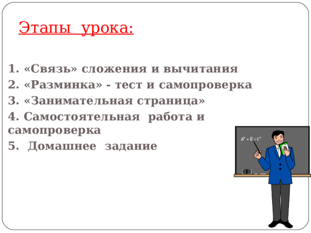 Этапы урока:  1. «Связь» сложения и вычитания 2. «Разминка» - тест и самопроверка 3. «Занимательная страница» 4. Самостоятельная работа и самопроверка 5. Домашнее задание 