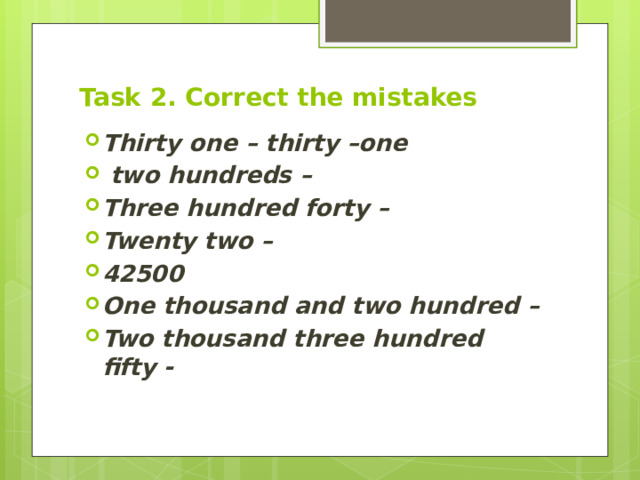 Task 2. Correct the mistakes Thirty one – thirty –one  two hundreds – Three hundred forty – Twenty two – 42500 One thousand and two hundred – Two thousand three hundred fifty - 