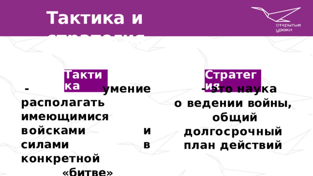 Тактика  и  стратегия Т а к т и к а С т р а т е г и я - умение располагать  им е ю щ ими с я  в о й с к ами и  силами  в  конкретной -  это  наука «битве» о ведении войны,  о б щ ий  д олг о с р о ч н ы й план  действий