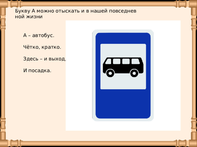 Букву А можно отыс­кать и в нашей по­все­днев­ной жизни А – автобус. Чётко, кратко. Здесь – и выход, И посадка. 