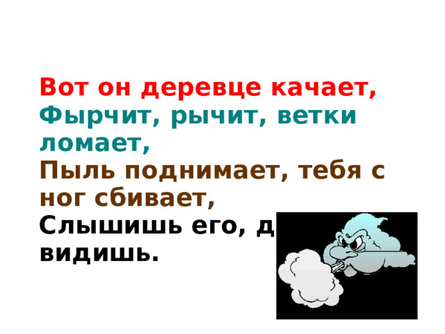 Вот он деревце качает, Фырчит, рычит, ветки ломает, Пыль поднимает, тебя с ног сбивает, Слышишь его, да не видишь.  