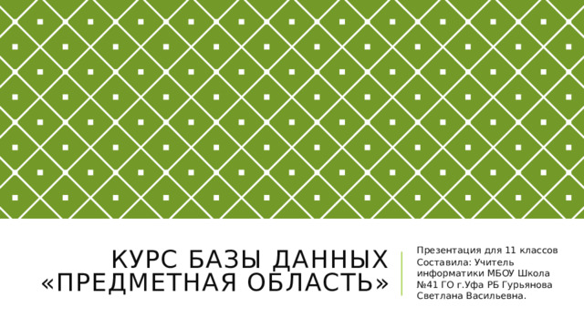 Курс Базы данных «Предметная область» Презентация для 11 классов Составила: Учитель информатики МБОУ Школа №41 ГО г.Уфа РБ Гурьянова Светлана Васильевна.  