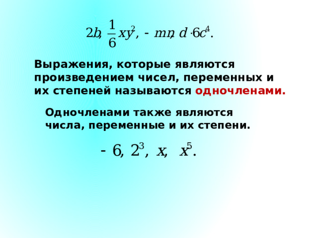 Выражения, которые являются произведением чисел, переменных и их степеней называются одночленами. Одночленами также являются числа, переменные и их степени.  