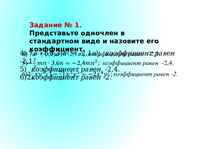 Задание № 1. Представьте одночлен в стандартном виде и назовите его коэффициент. 4) 7 a ∙ (-0,3) a ² = -2,1 a ³; коэффициент равен -2,1.   5) коэффициент равен -2,4. 6)2 коэффициент равен -2 . 