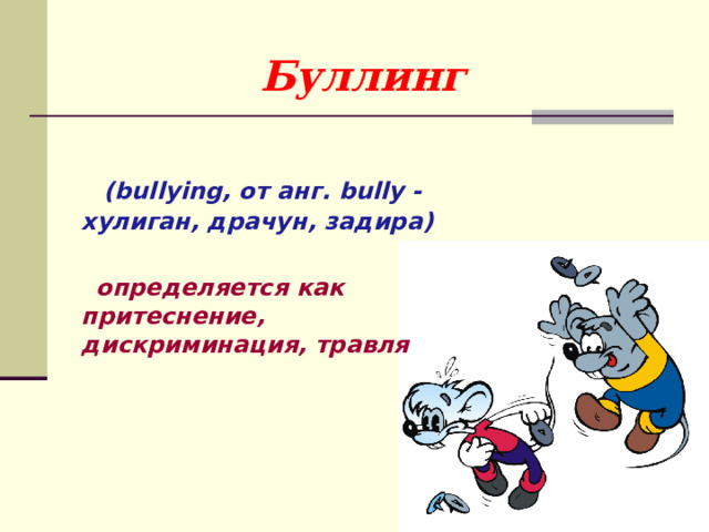 Буллинг  (bullying, от анг. bully - хулиган, драчун, задира)   определяется как притеснение, дискриминация, травля  