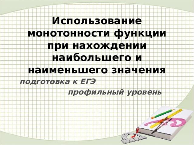 Использование монотонности функции при нахождении наибольшего и наименьшего значения подготовка к ЕГЭ профильный уровень 