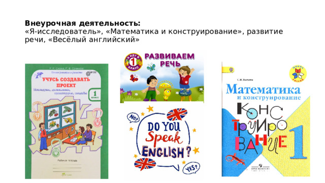  Внеурочная деятельность:  «Я-исследователь», «Математика и конструирование», развитие речи, «Весёлый английский» 