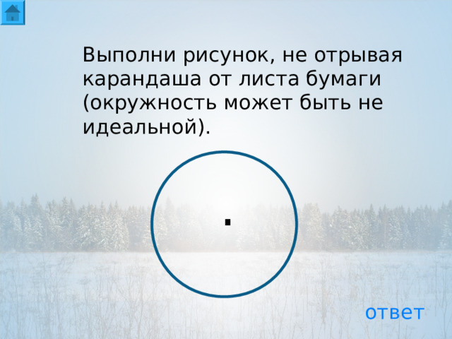 Выполни рисунок, не отрывая карандаша от листа бумаги (окружность может быть не идеальной). . ответ