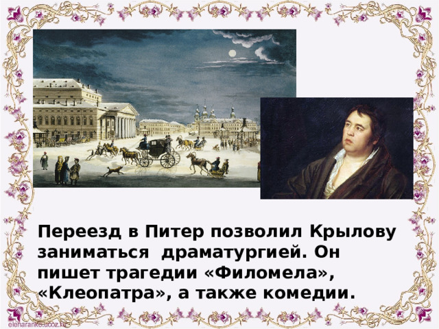 Его первые басни увидели свет в 1788 году. Однако, талант Крылова как баснописца, засверкал много позже, в 1809 году, когда в свет вышел его первый сборник басен.  Почти одновременно с этим Крылов начинает работать в Императорской библиотеке, где трудится около 30 лет.   Многие фразы из его басен стали крылатыми и прочно вошли в нашу жизнь. Мы используем их и сейчас. Переезд в Питер позволил Крылову заниматься драматургией. Он пишет трагедии «Филомела», «Клеопатра», а также комедии. 