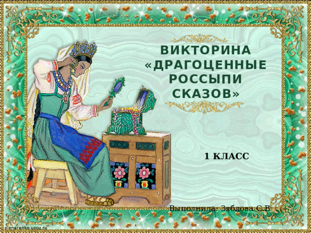 ВИКТОРИНА  «ДРАГОЦЕННЫЕ РОССЫПИ СКАЗОВ» 1 КЛАСС Выполнила: Зяблова С.В