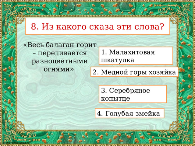 8. Из какого сказа эти слова? «Весь балаган горит – переливается разноцветными огнями»  1. Малахитовая шкатулка 2. Медной горы хозяйка 3. Серебряное копытце 4. Голубая змейка