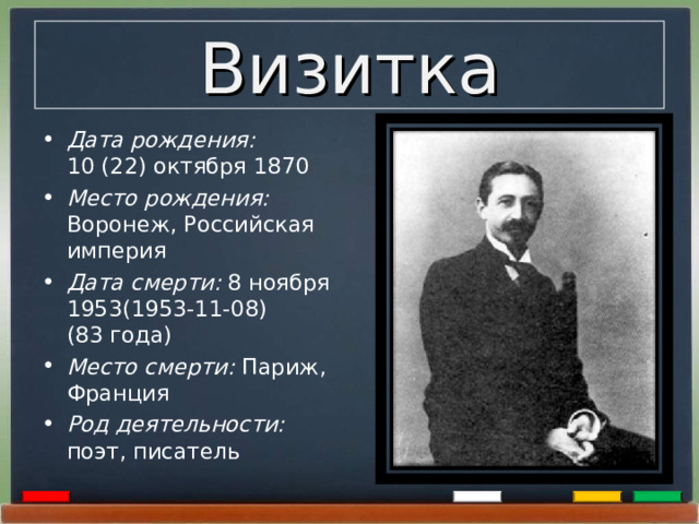 Визитка Дата рождения: 10 (22) октября 1870 Место рождения: Воронеж, Российская империя Дата смерти: 8 ноября 1953(1953-11-08) (83 года) Место смерти: Париж, Франция Род деятельности: поэт, писатель 