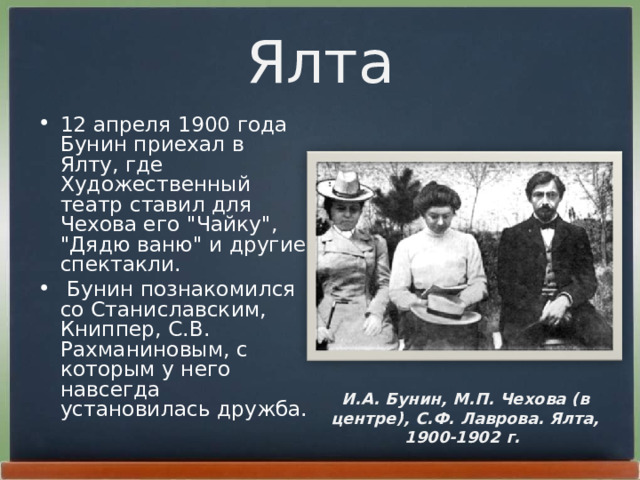 Ялта 12 апpеля 1900 года Бунин пpиехал в Ялту, где Художественный театp ставил для Чехова его 