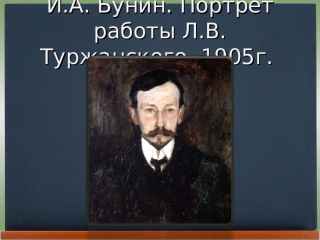 И.А. Бунин. Портрет работы Л.В. Туржанского. 1905г. 